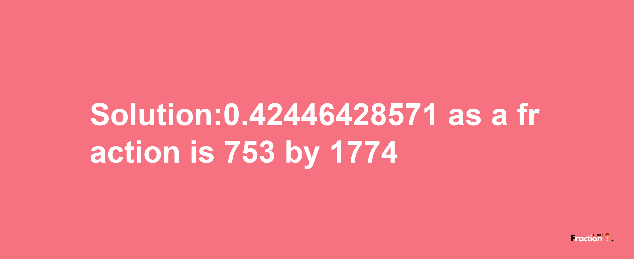 Solution:0.42446428571 as a fraction is 753/1774