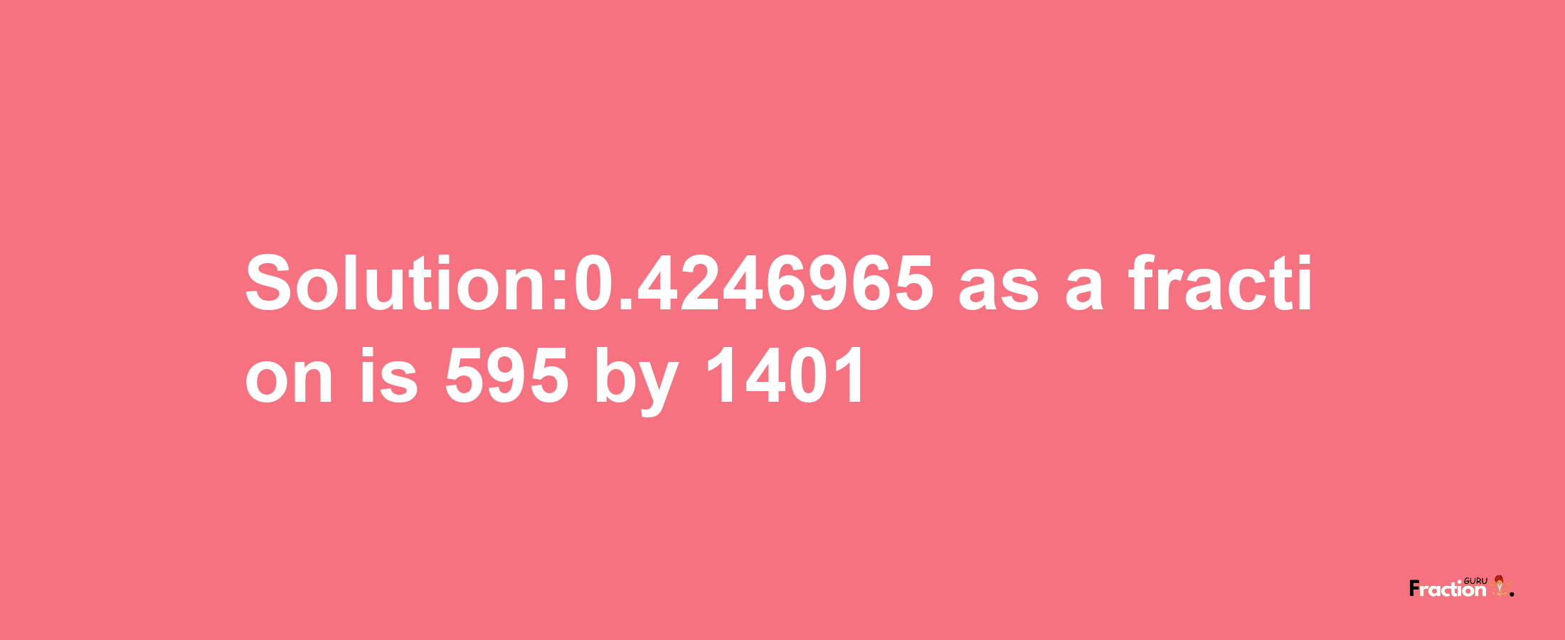 Solution:0.4246965 as a fraction is 595/1401