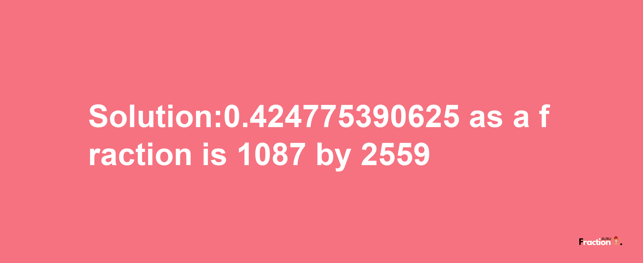 Solution:0.424775390625 as a fraction is 1087/2559