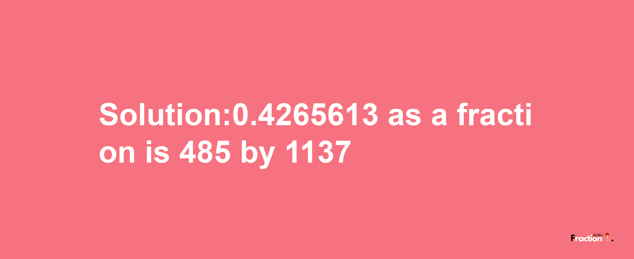 Solution:0.4265613 as a fraction is 485/1137