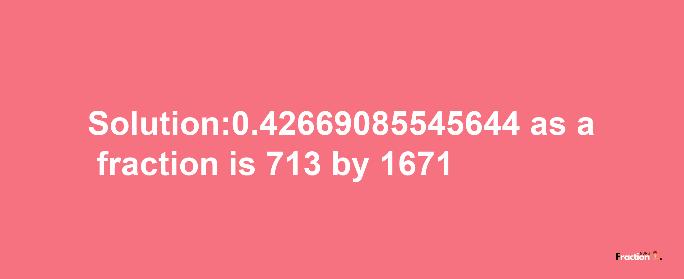 Solution:0.42669085545644 as a fraction is 713/1671