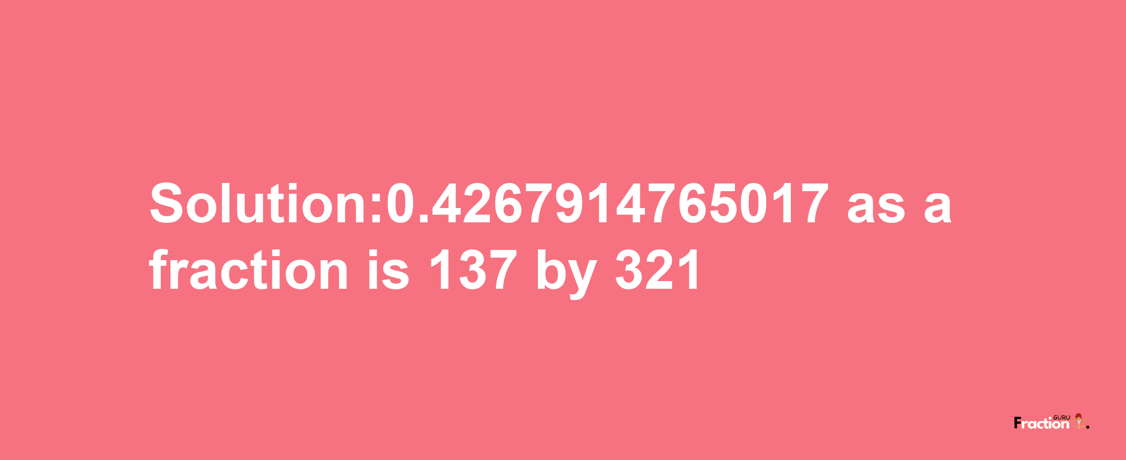 Solution:0.4267914765017 as a fraction is 137/321