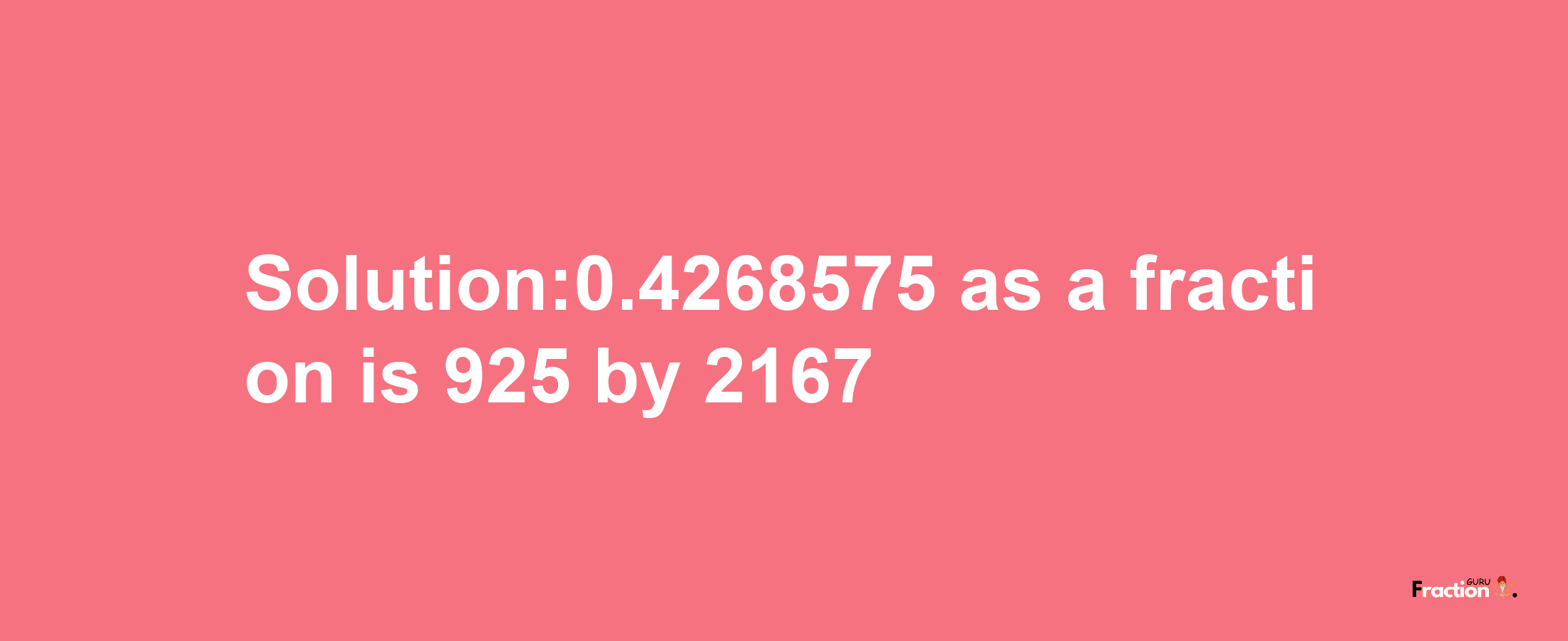 Solution:0.4268575 as a fraction is 925/2167