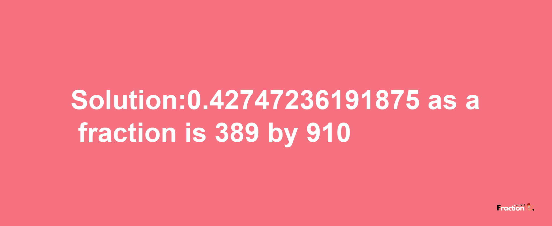 Solution:0.42747236191875 as a fraction is 389/910