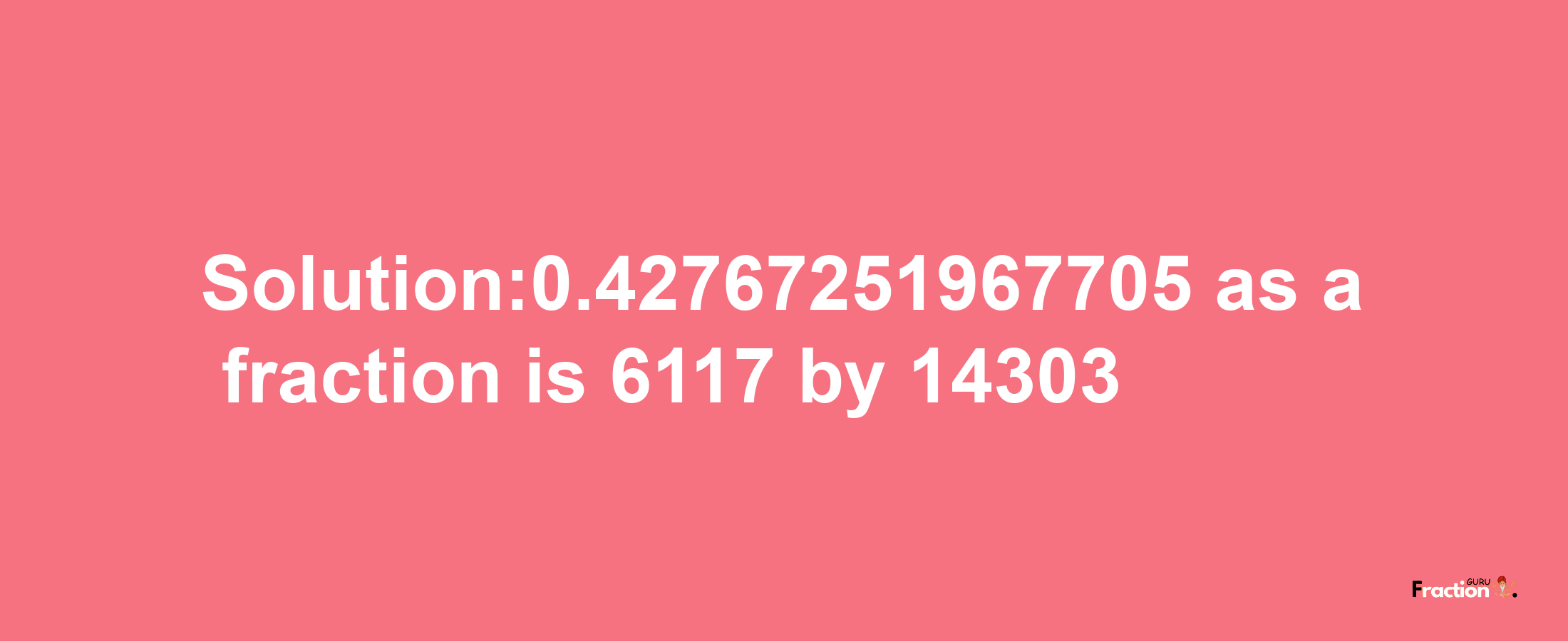 Solution:0.42767251967705 as a fraction is 6117/14303