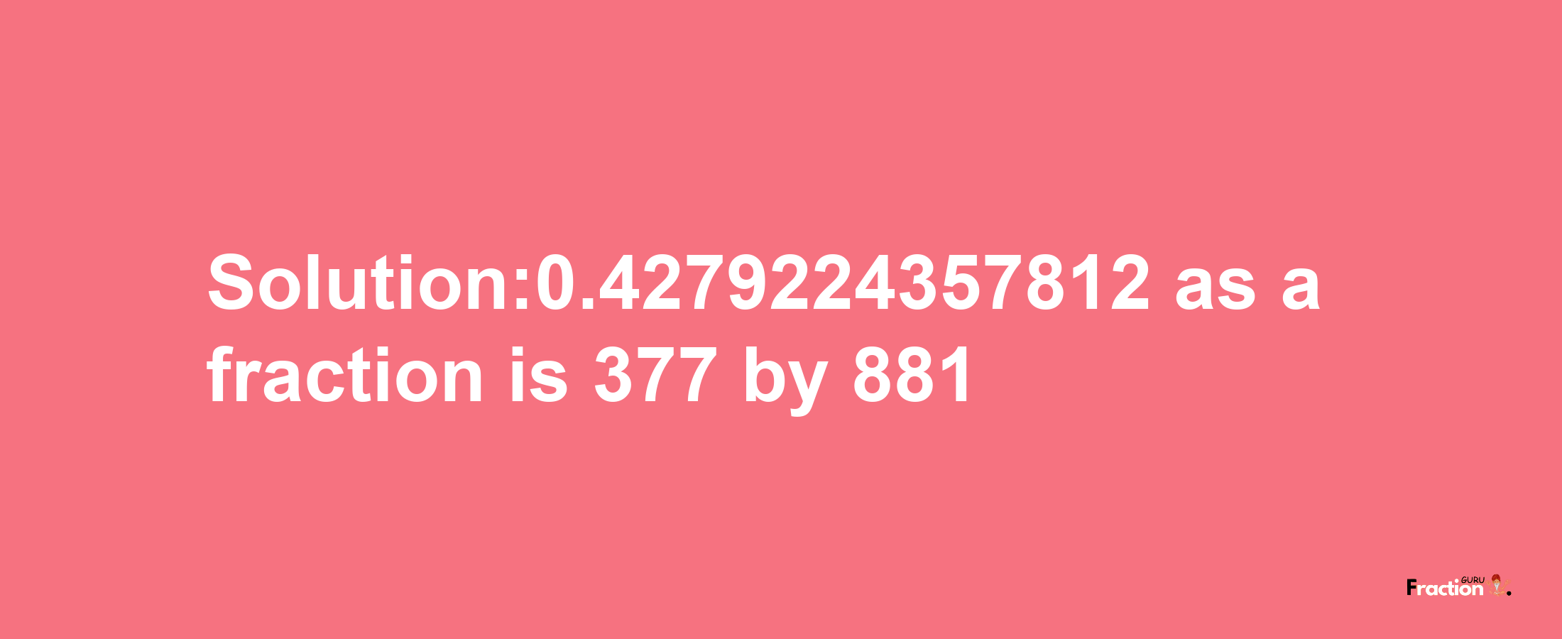 Solution:0.4279224357812 as a fraction is 377/881