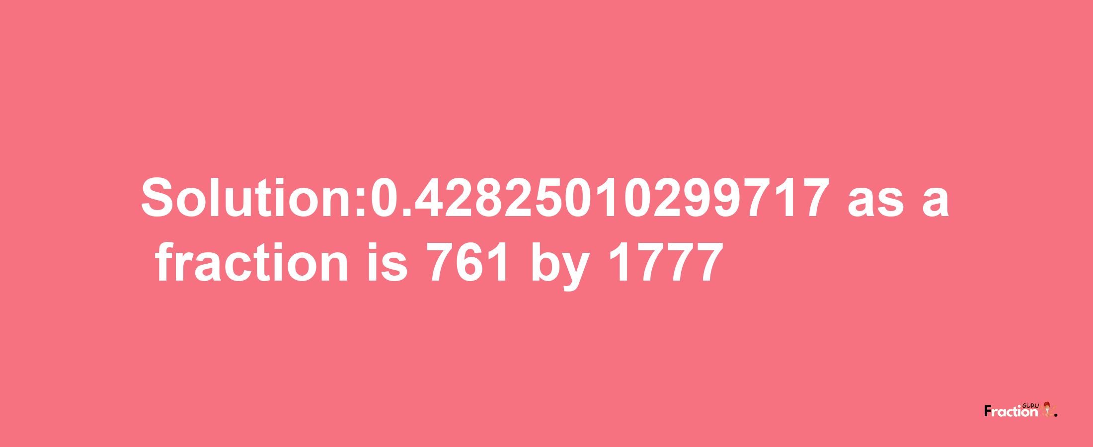 Solution:0.42825010299717 as a fraction is 761/1777