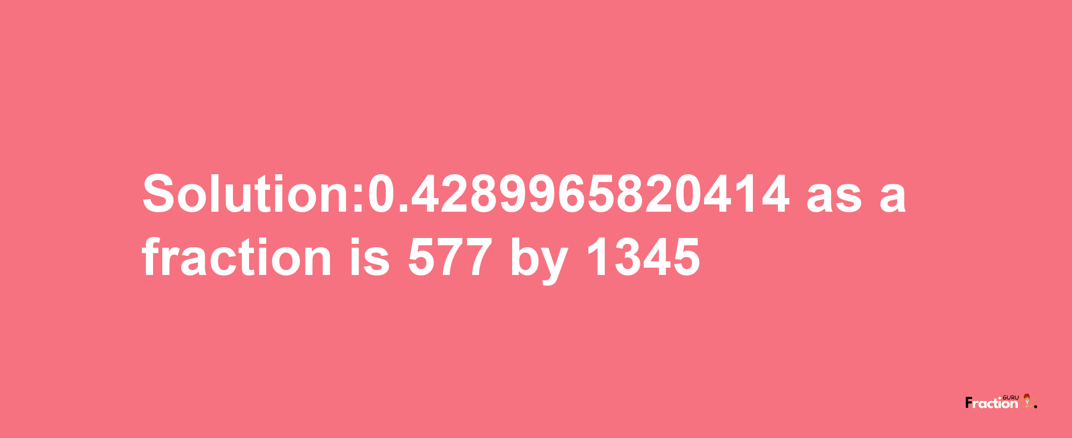 Solution:0.4289965820414 as a fraction is 577/1345