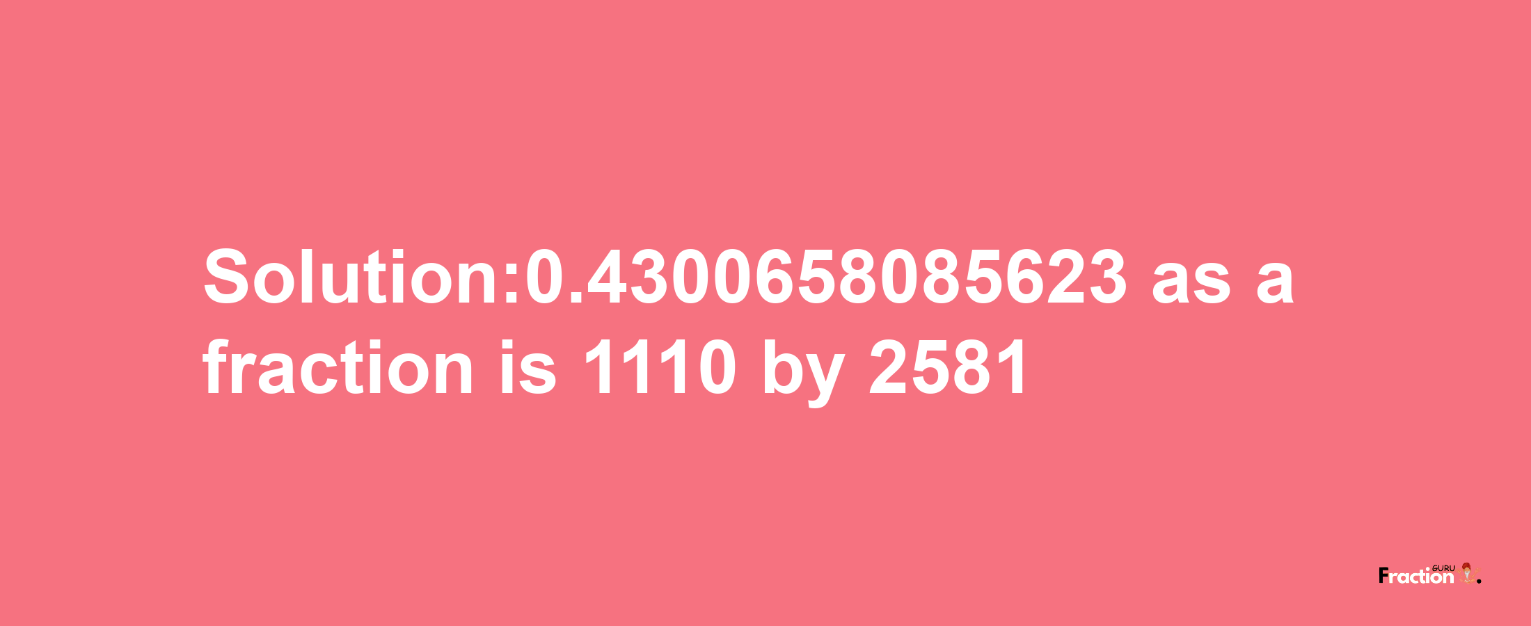 Solution:0.4300658085623 as a fraction is 1110/2581