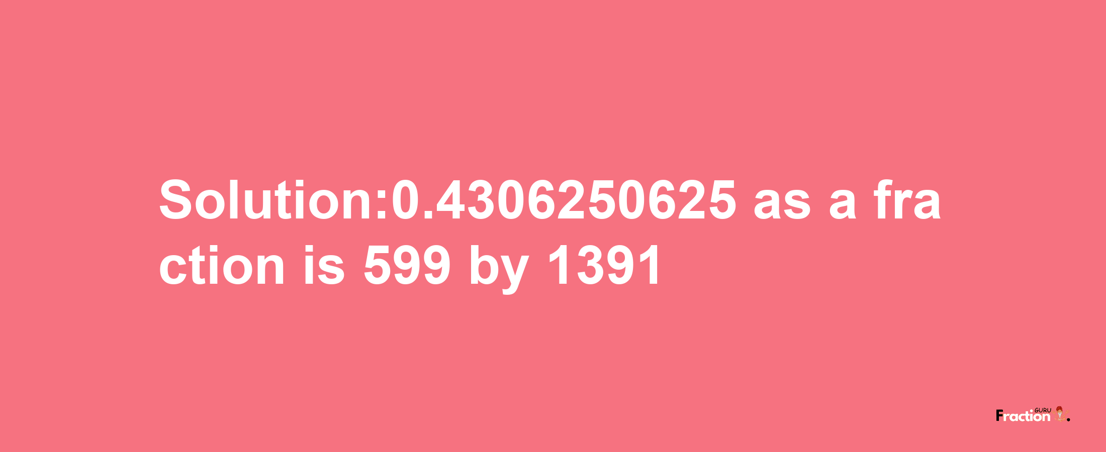 Solution:0.4306250625 as a fraction is 599/1391