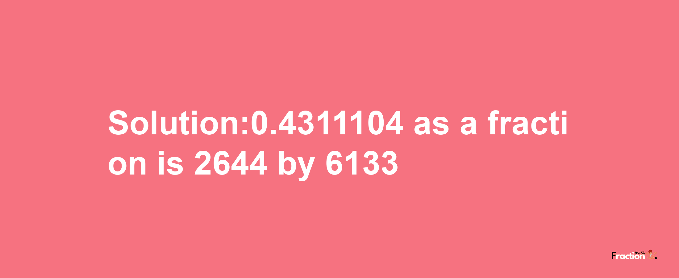 Solution:0.4311104 as a fraction is 2644/6133