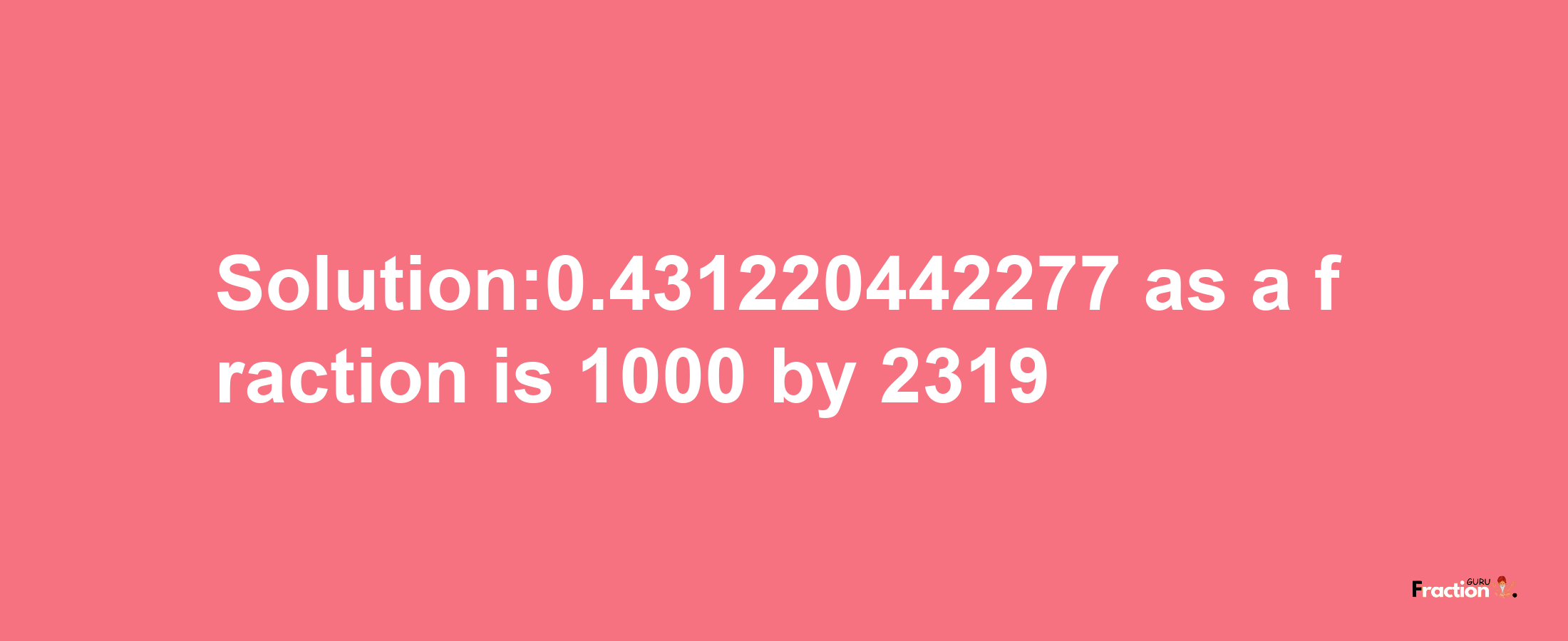 Solution:0.431220442277 as a fraction is 1000/2319