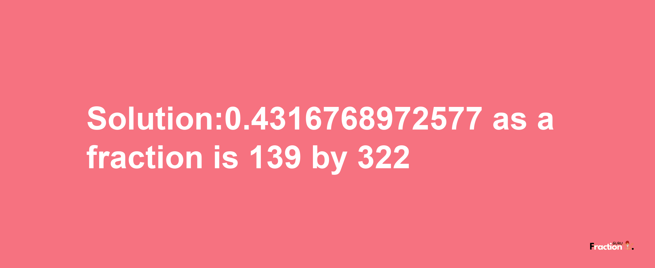 Solution:0.4316768972577 as a fraction is 139/322