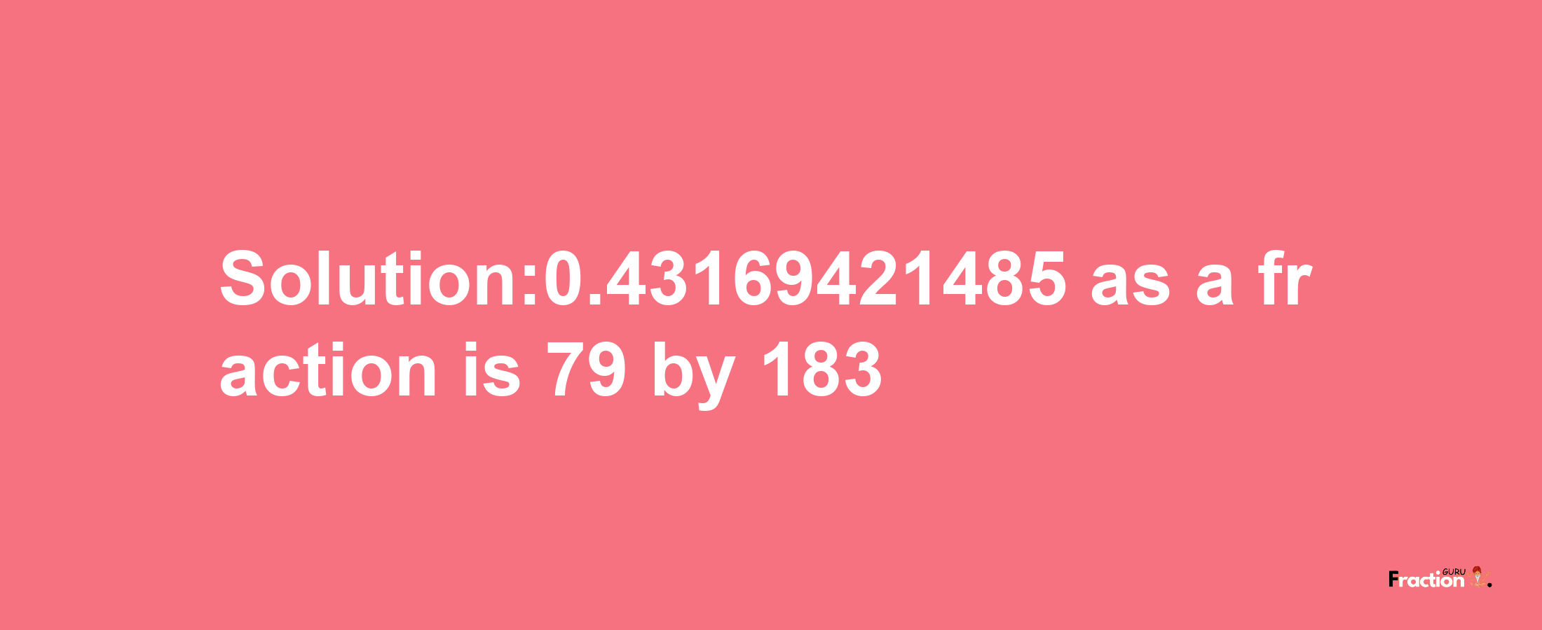 Solution:0.43169421485 as a fraction is 79/183