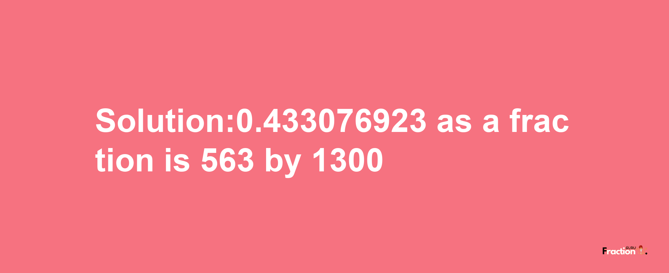 Solution:0.433076923 as a fraction is 563/1300