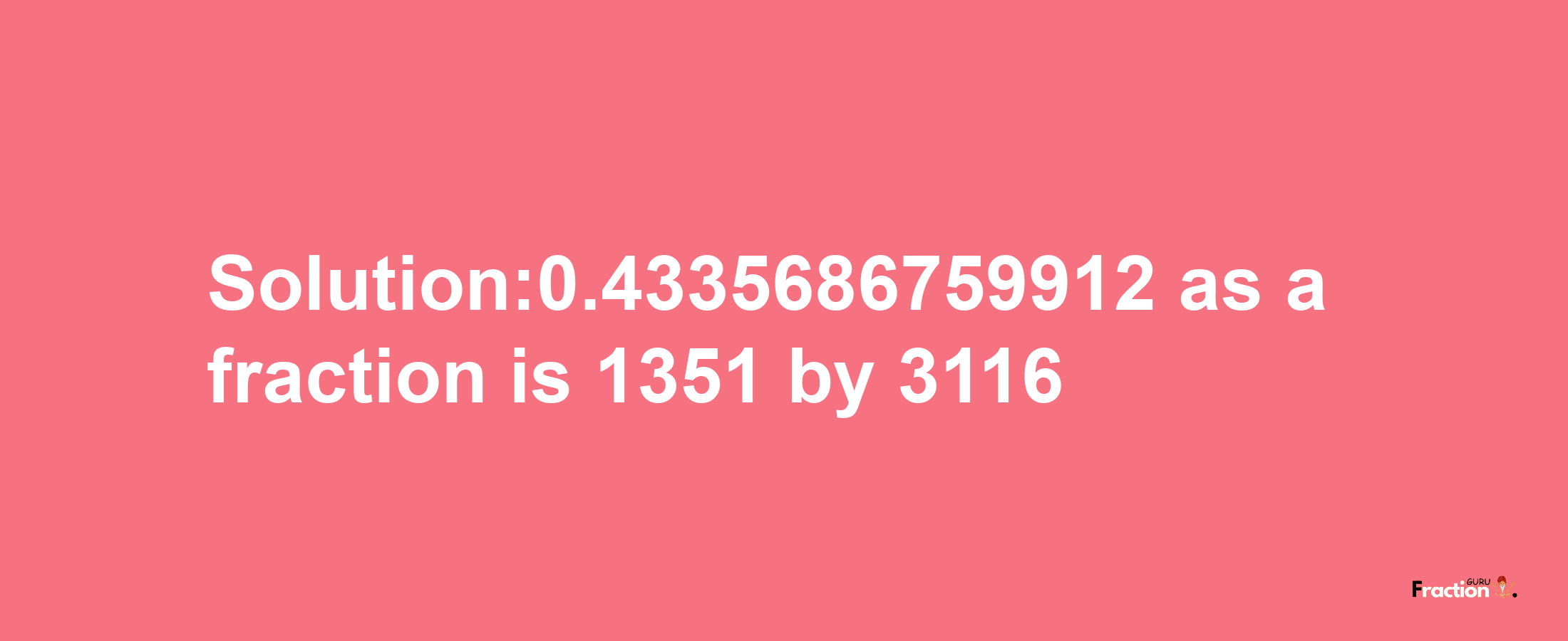 Solution:0.4335686759912 as a fraction is 1351/3116