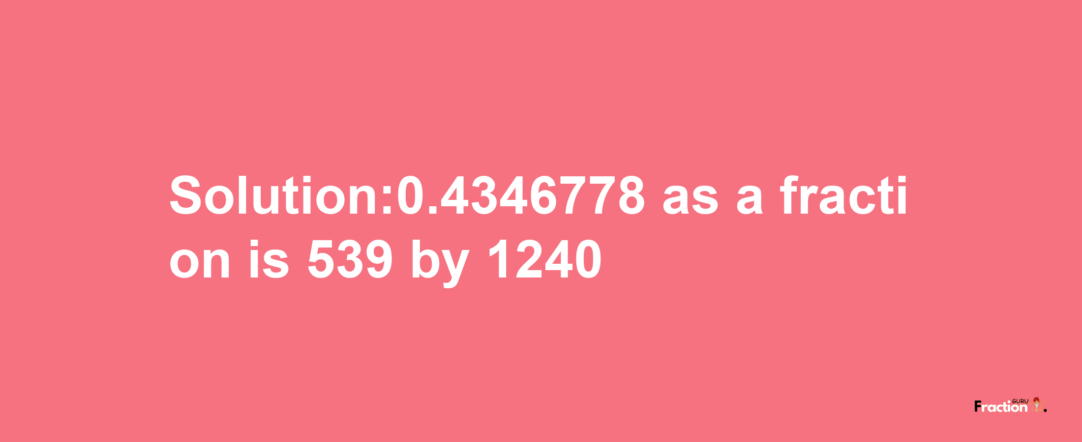 Solution:0.4346778 as a fraction is 539/1240