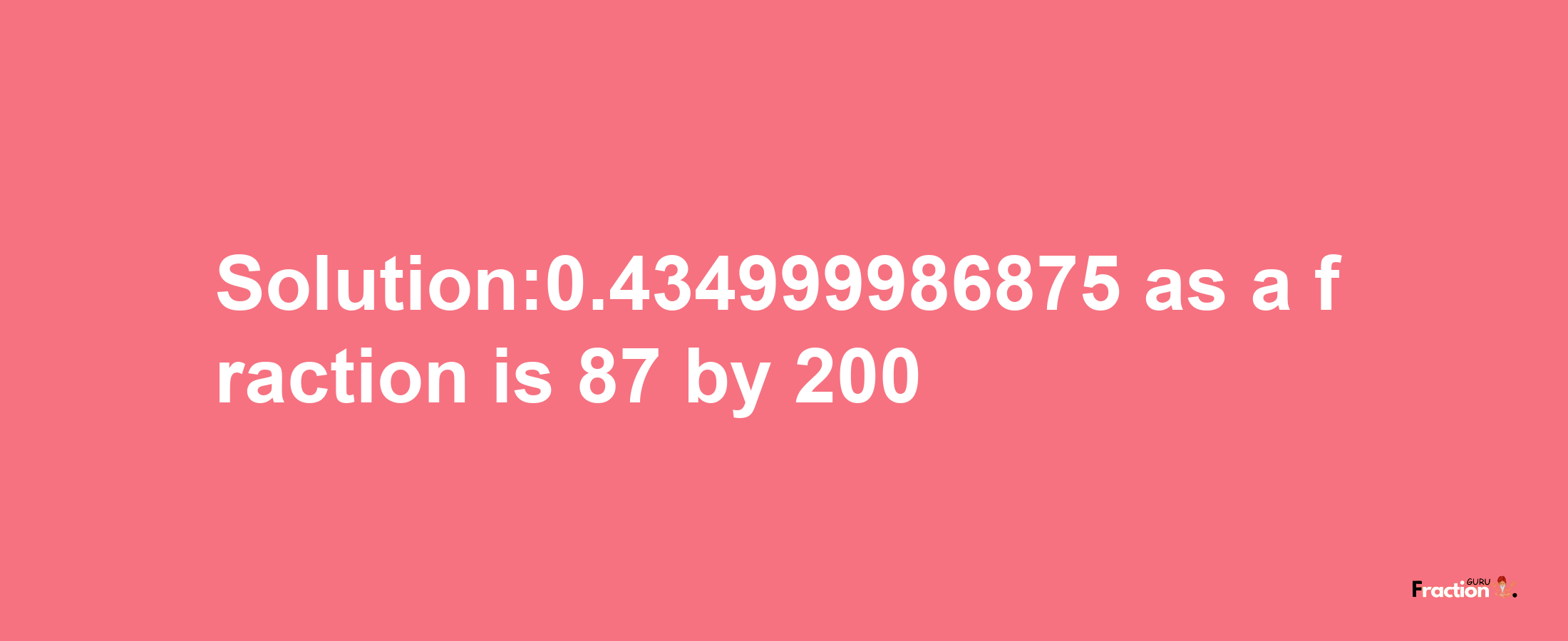 Solution:0.434999986875 as a fraction is 87/200