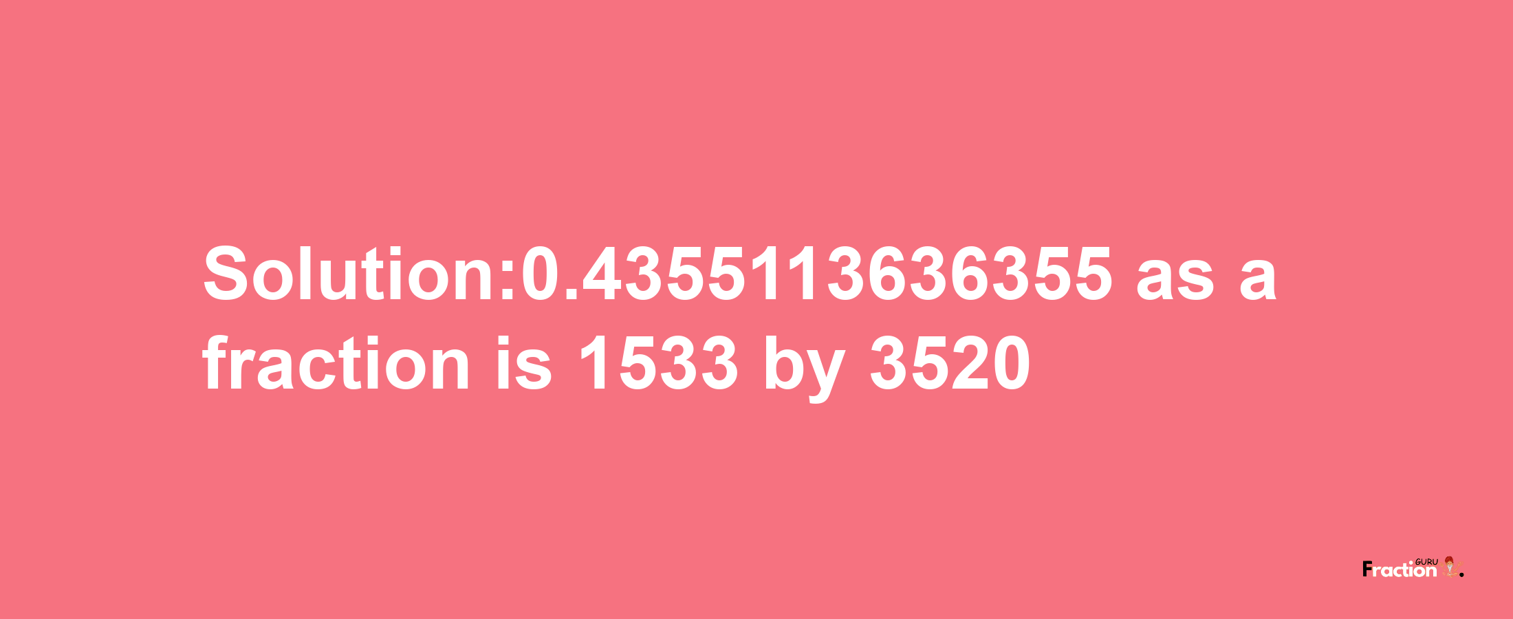 Solution:0.4355113636355 as a fraction is 1533/3520