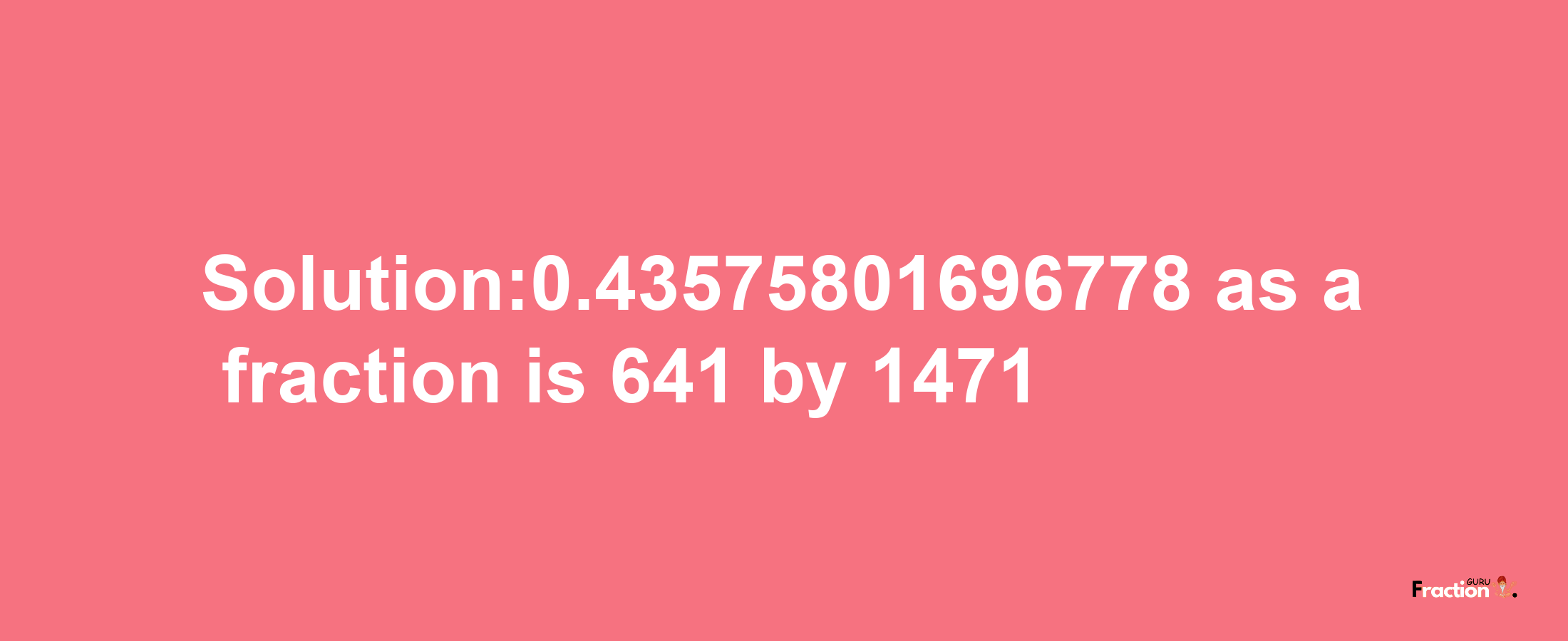 Solution:0.43575801696778 as a fraction is 641/1471