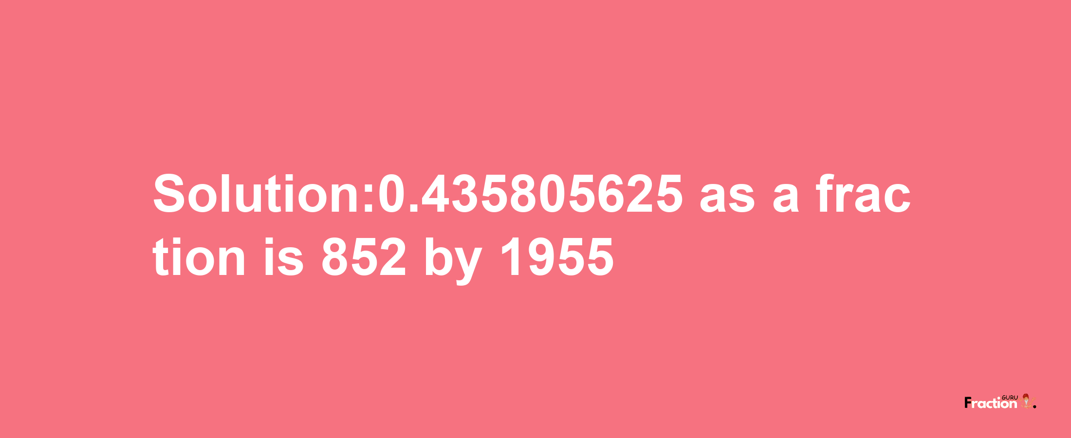 Solution:0.435805625 as a fraction is 852/1955