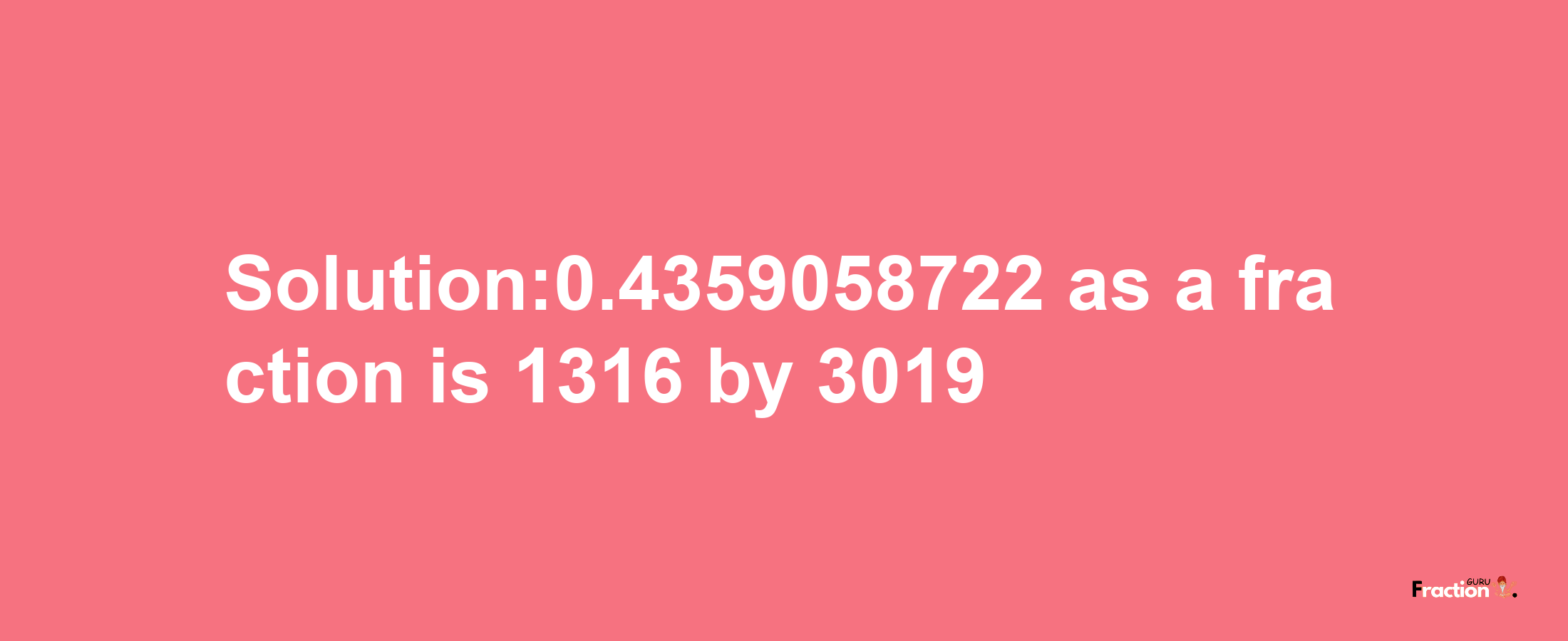 Solution:0.4359058722 as a fraction is 1316/3019