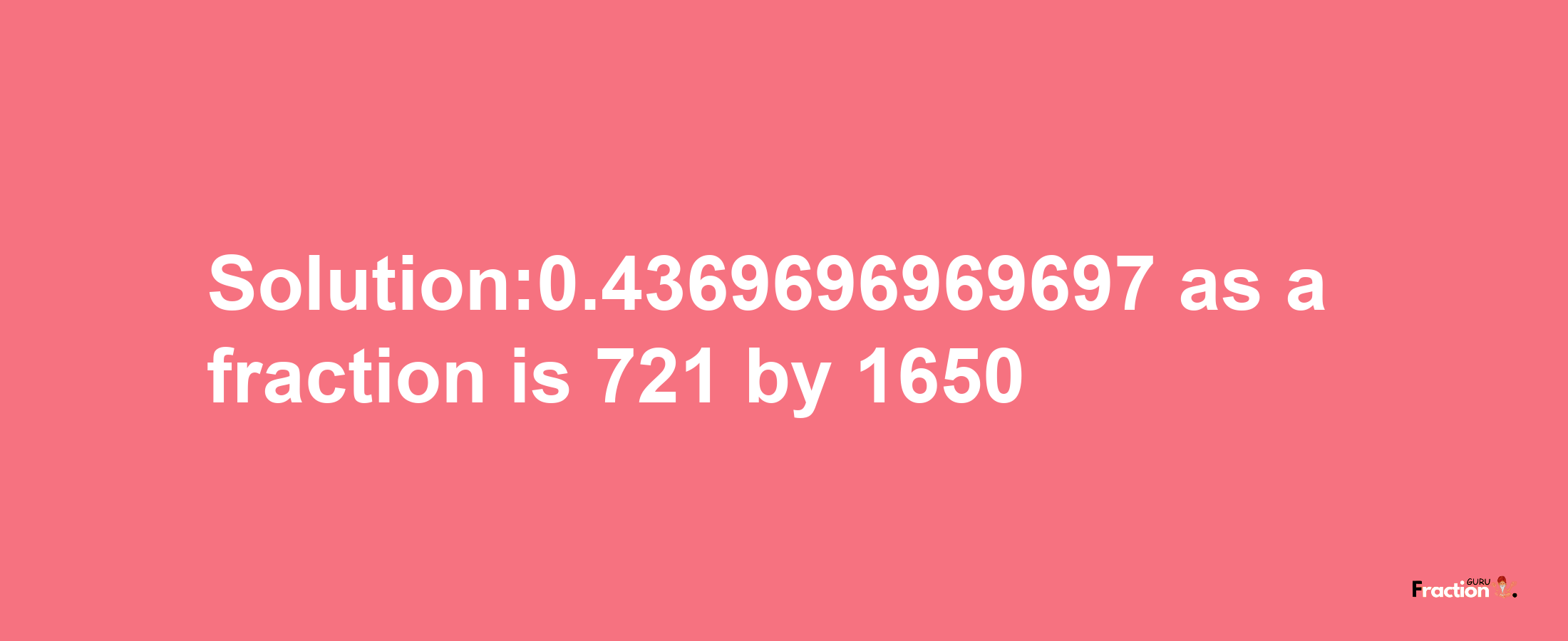 Solution:0.4369696969697 as a fraction is 721/1650