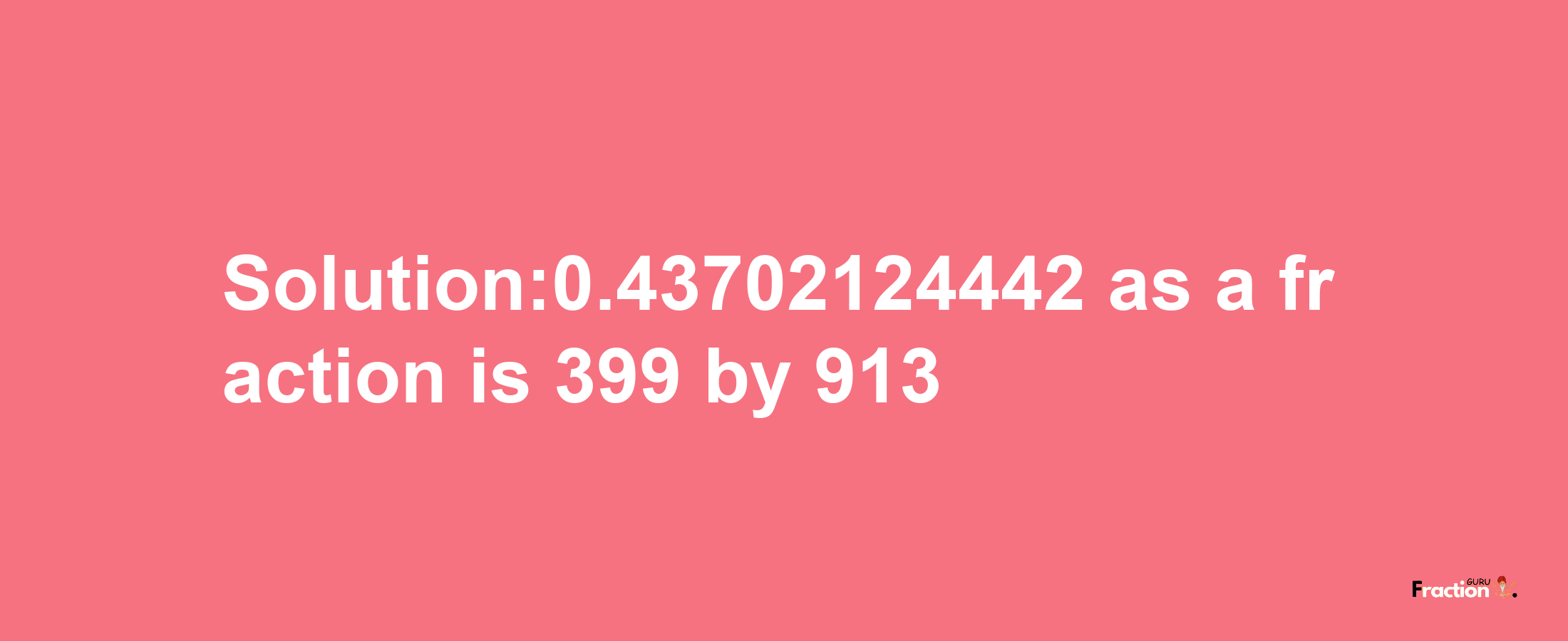 Solution:0.43702124442 as a fraction is 399/913