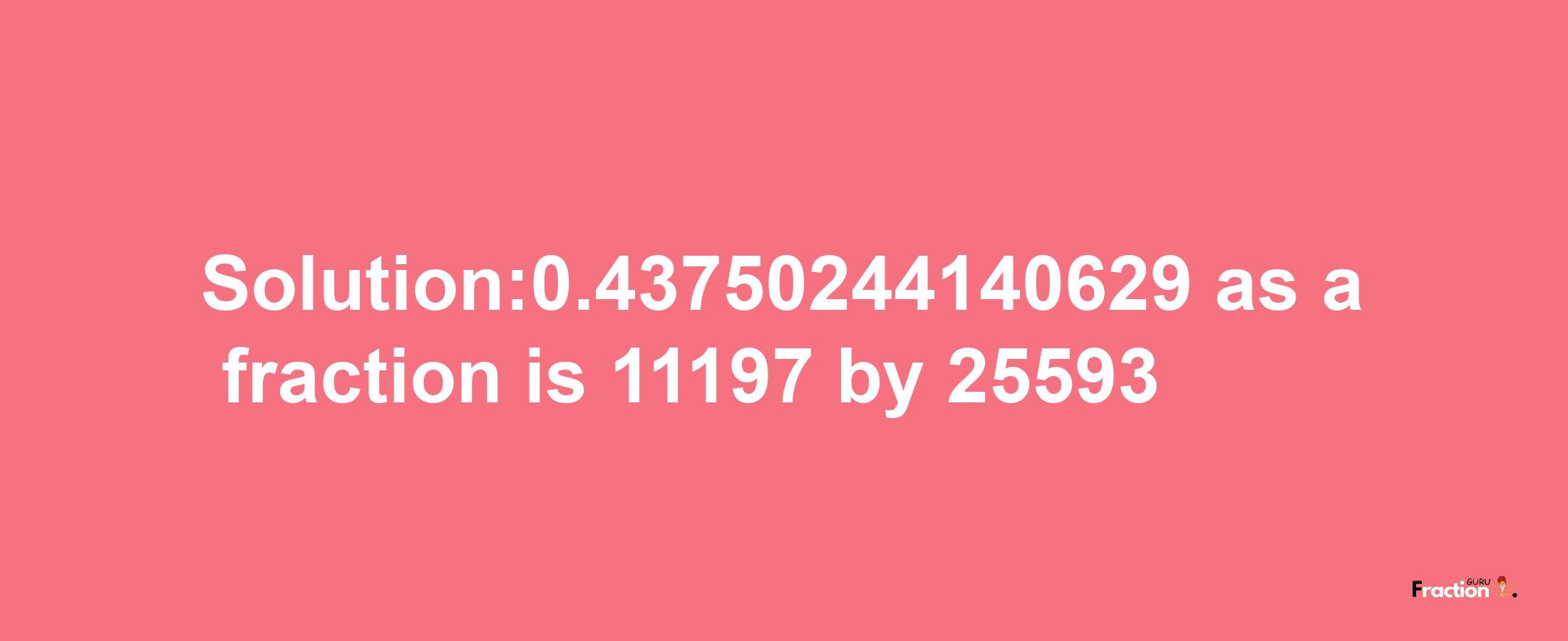 Solution:0.43750244140629 as a fraction is 11197/25593