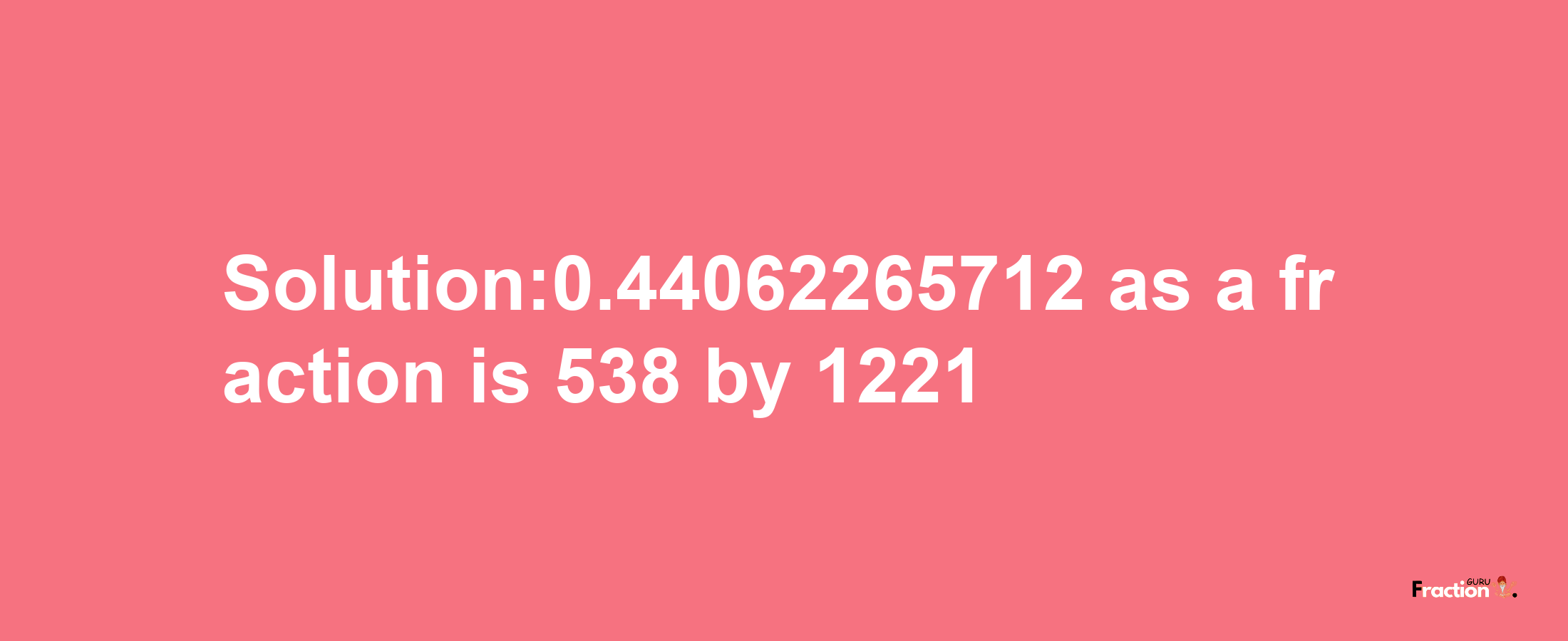 Solution:0.44062265712 as a fraction is 538/1221