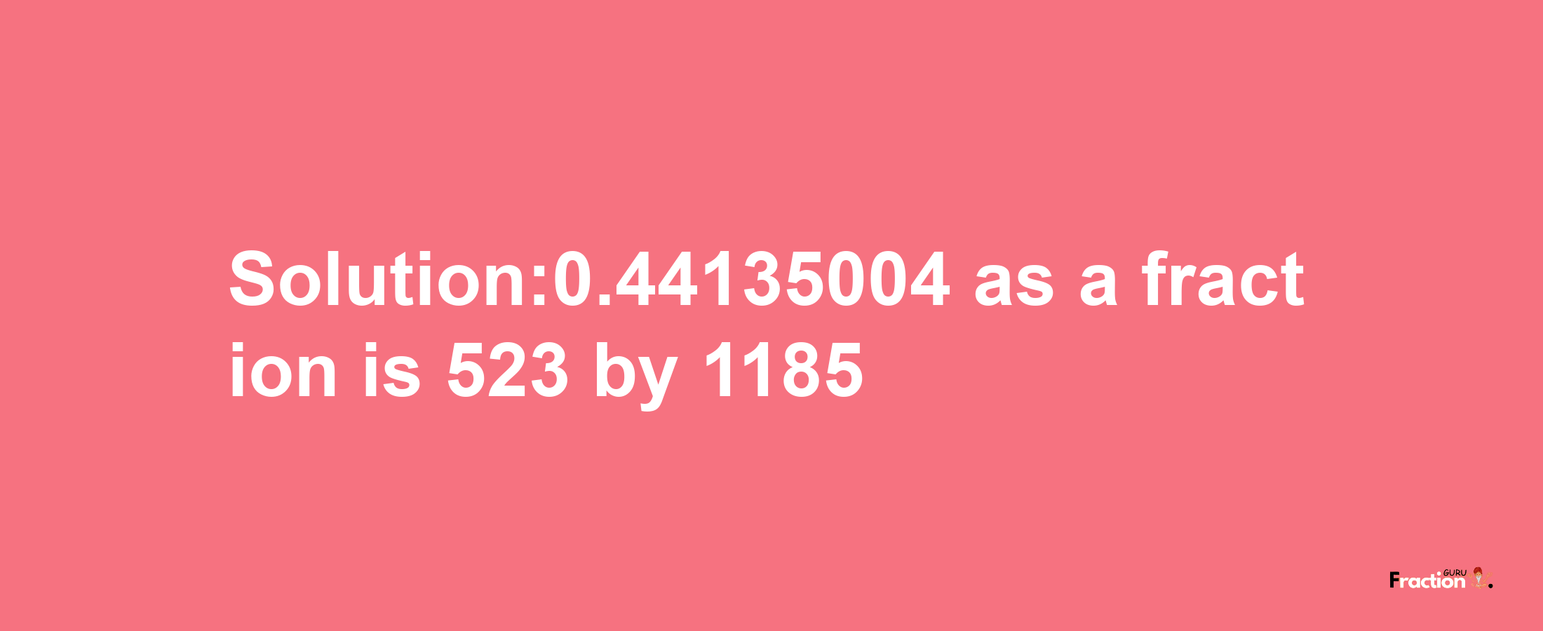 Solution:0.44135004 as a fraction is 523/1185