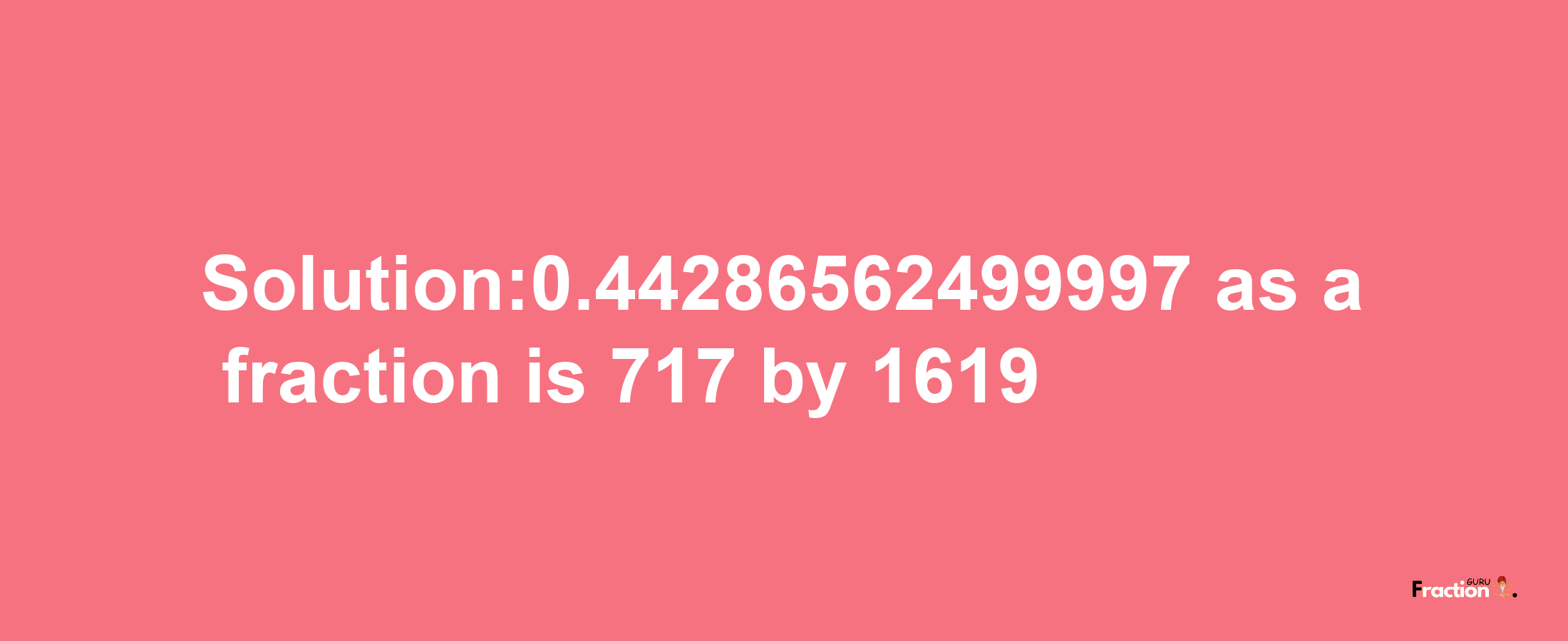 Solution:0.44286562499997 as a fraction is 717/1619