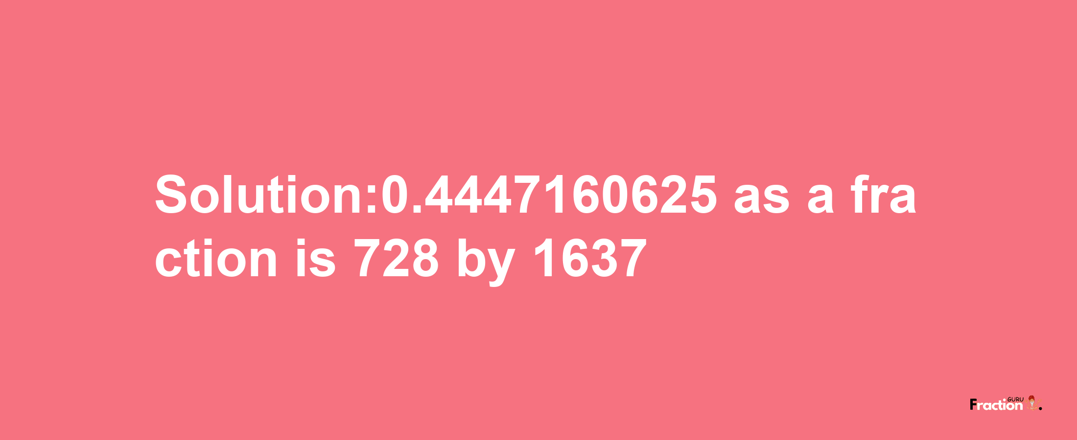 Solution:0.4447160625 as a fraction is 728/1637