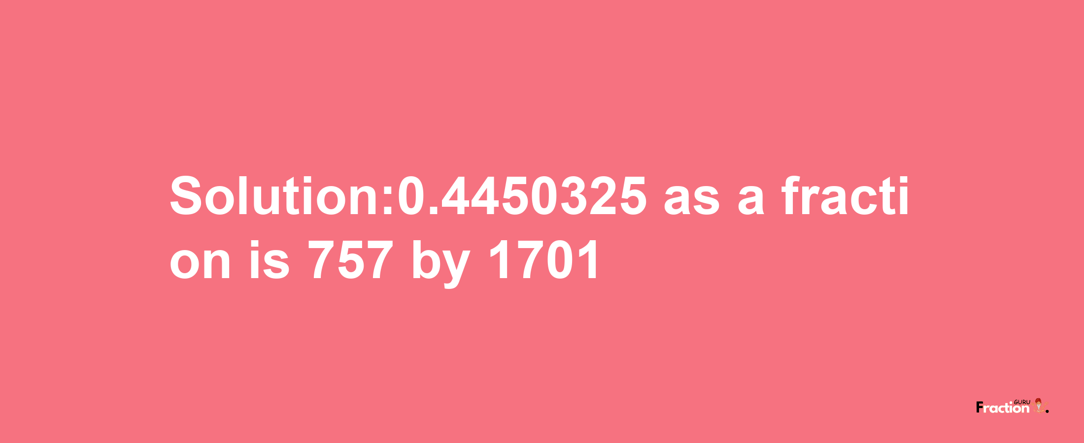 Solution:0.4450325 as a fraction is 757/1701