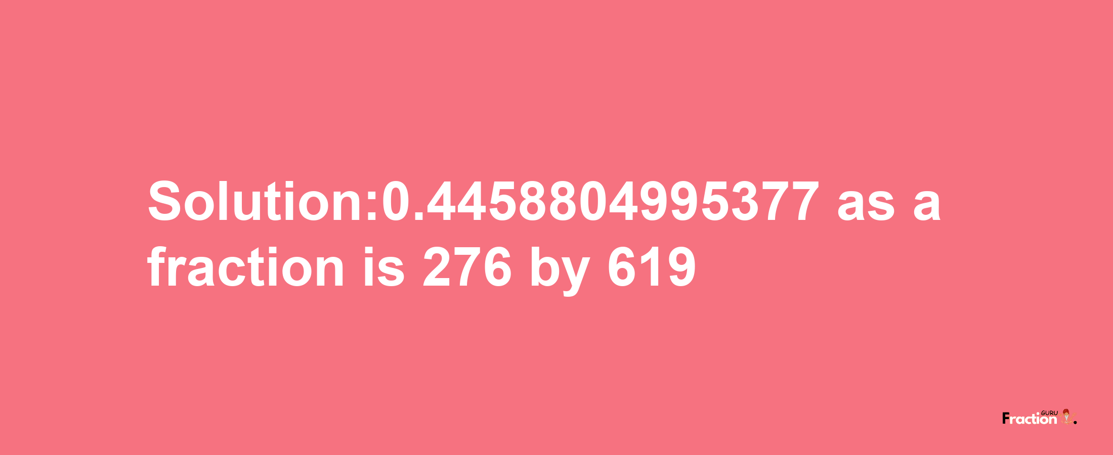 Solution:0.4458804995377 as a fraction is 276/619