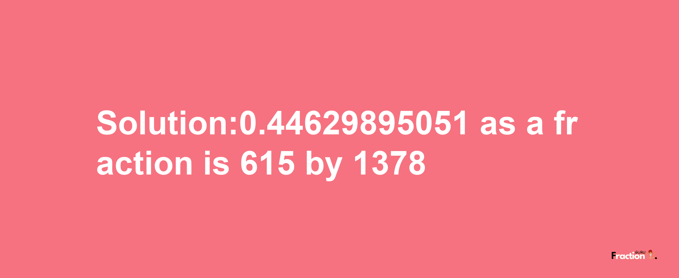 Solution:0.44629895051 as a fraction is 615/1378