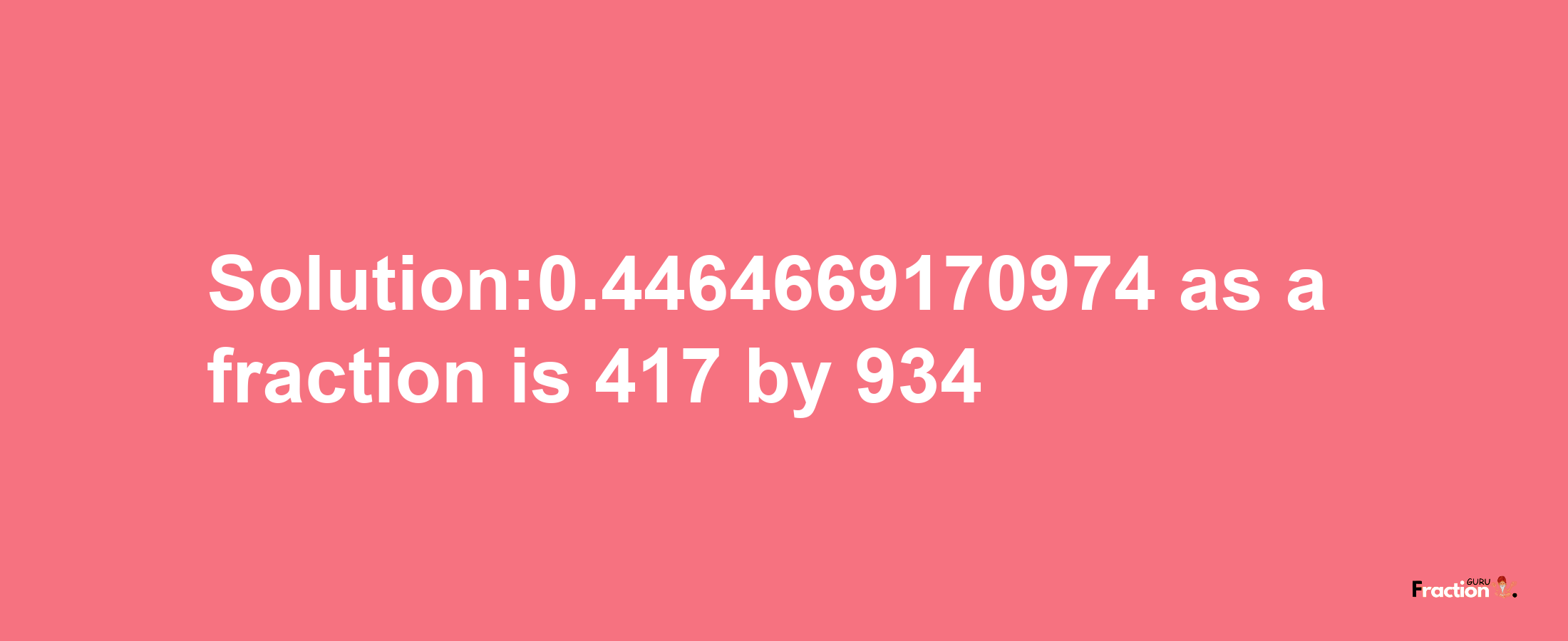 Solution:0.4464669170974 as a fraction is 417/934