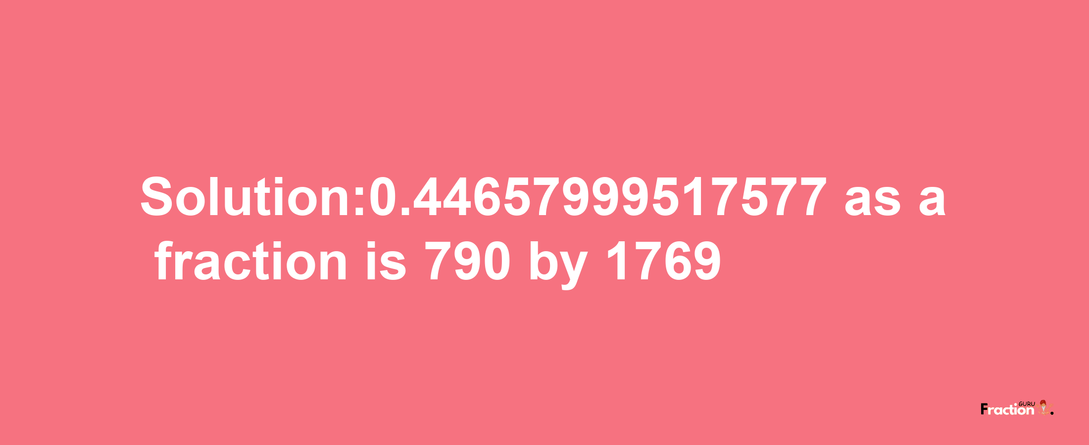 Solution:0.44657999517577 as a fraction is 790/1769