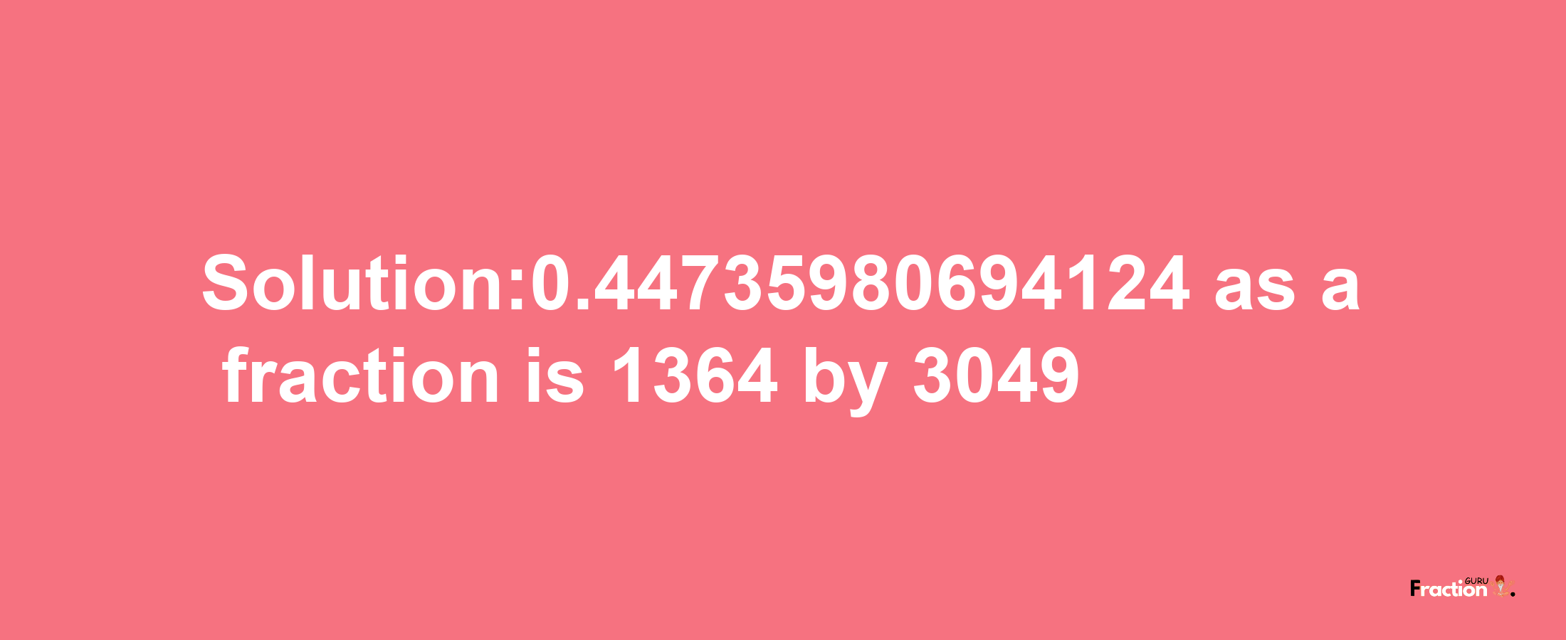 Solution:0.44735980694124 as a fraction is 1364/3049