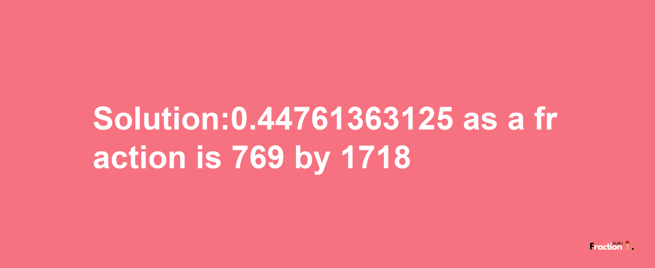 Solution:0.44761363125 as a fraction is 769/1718