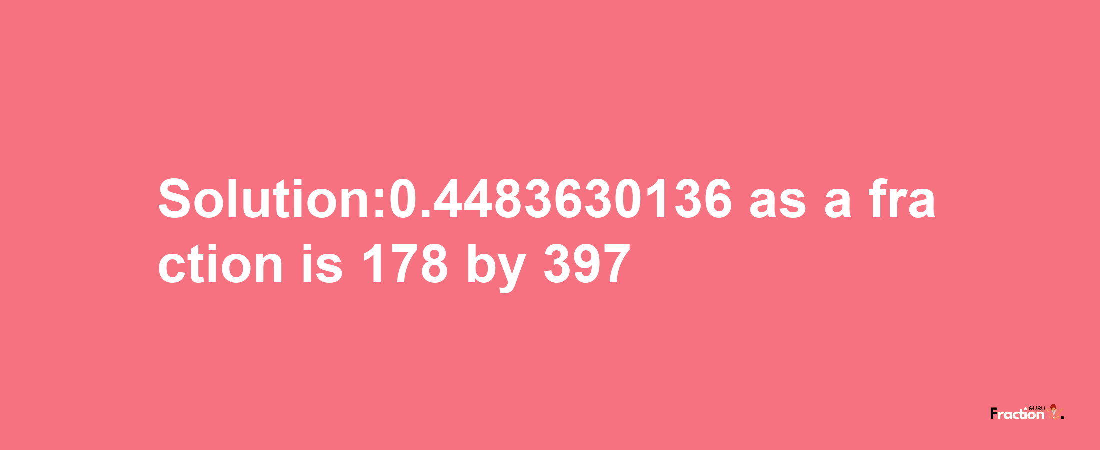 Solution:0.4483630136 as a fraction is 178/397