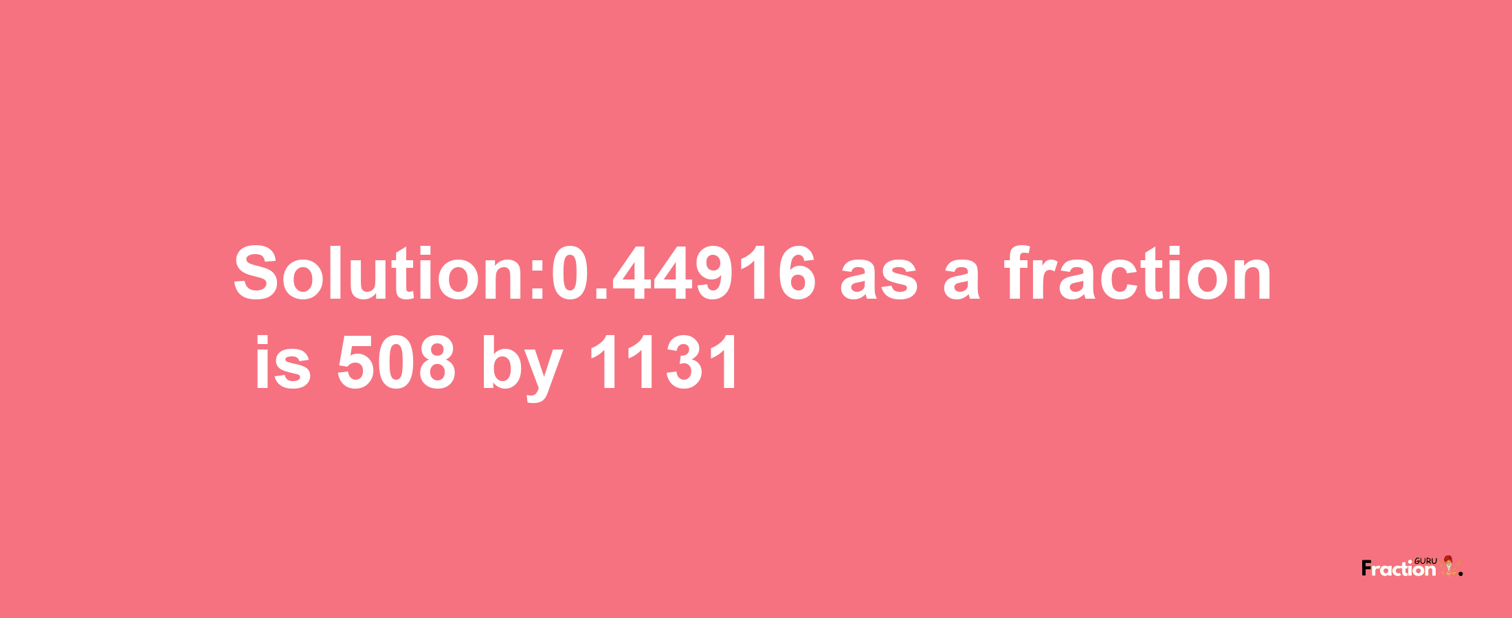 Solution:0.44916 as a fraction is 508/1131