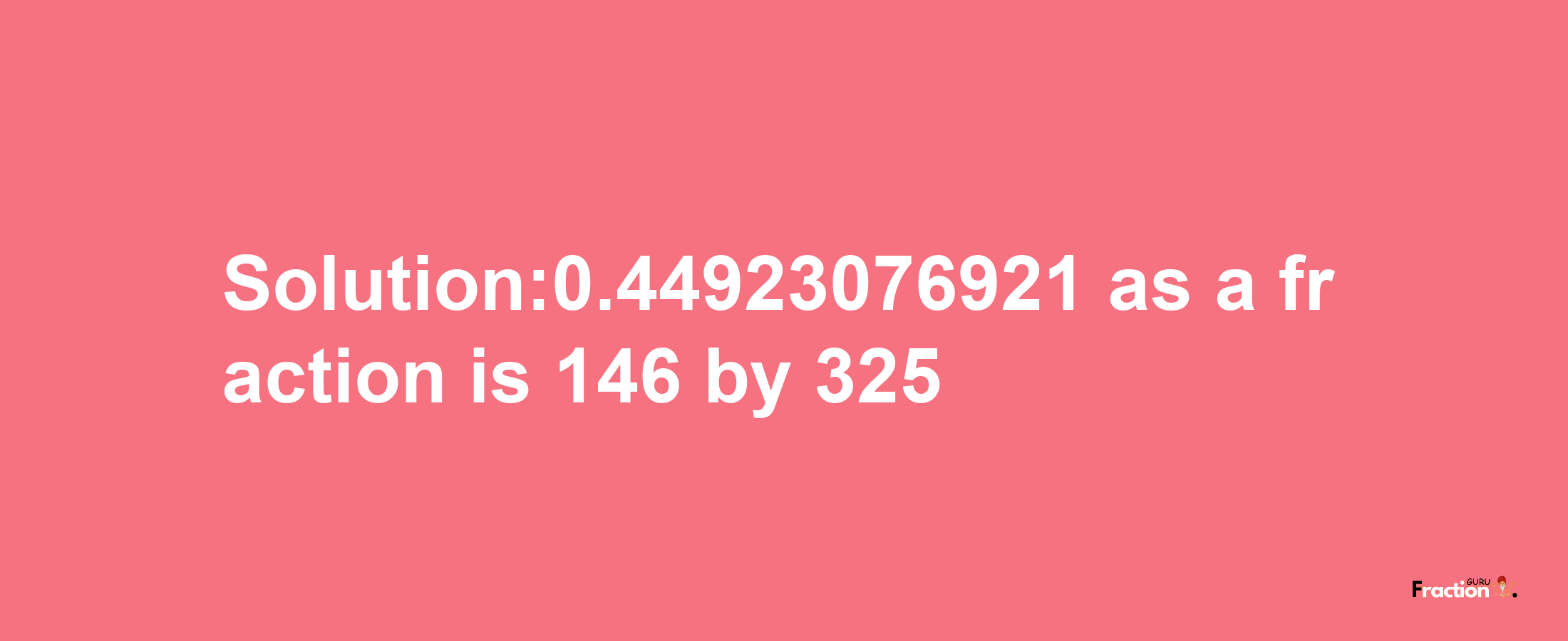 Solution:0.44923076921 as a fraction is 146/325