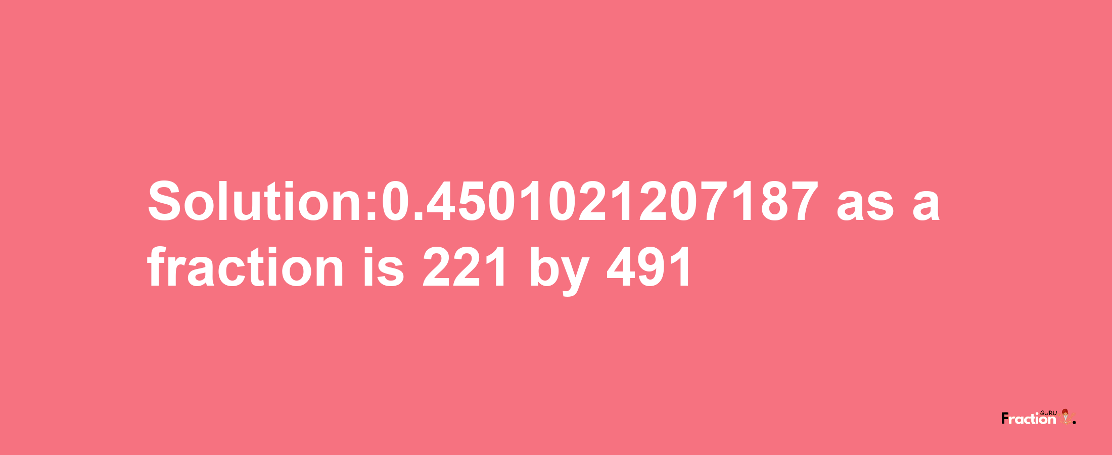 Solution:0.4501021207187 as a fraction is 221/491