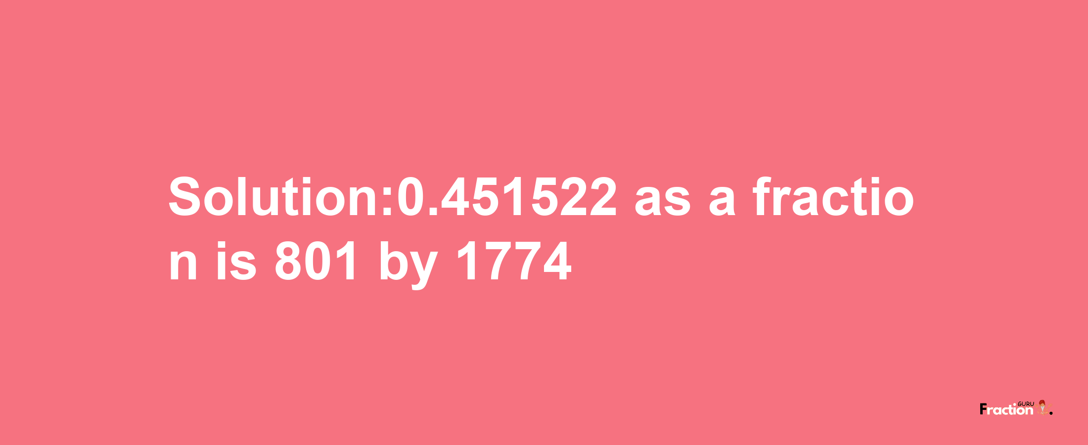 Solution:0.451522 as a fraction is 801/1774