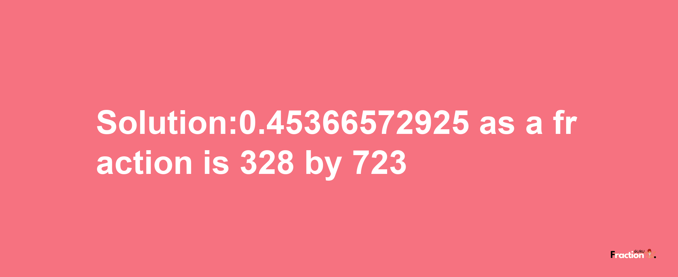 Solution:0.45366572925 as a fraction is 328/723