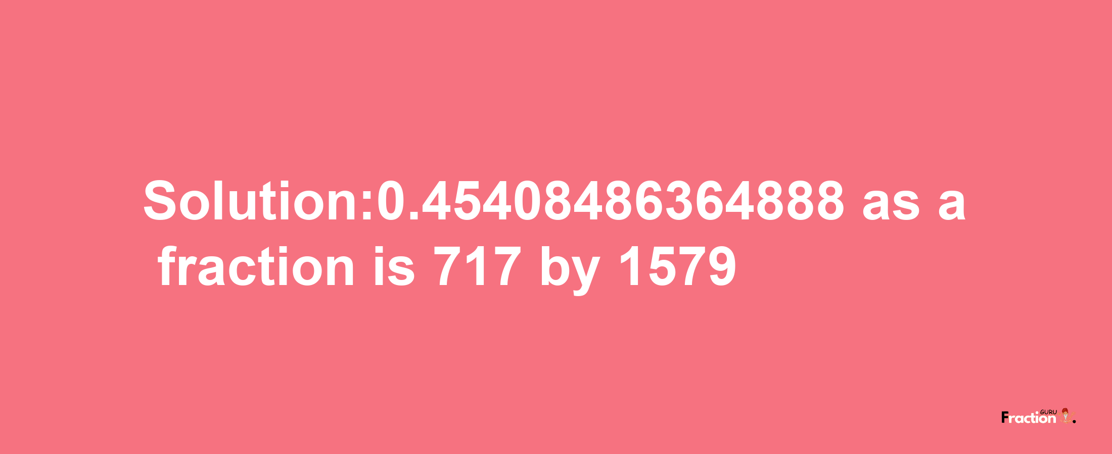 Solution:0.45408486364888 as a fraction is 717/1579