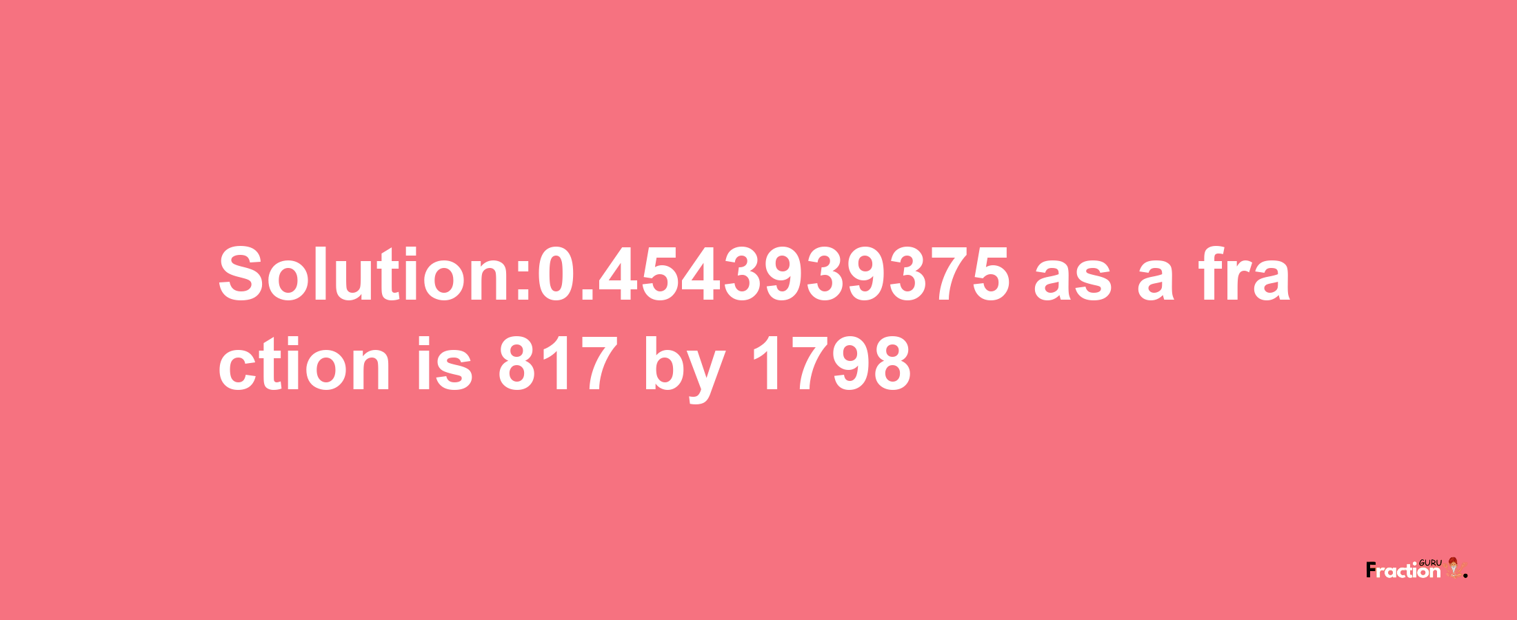 Solution:0.4543939375 as a fraction is 817/1798