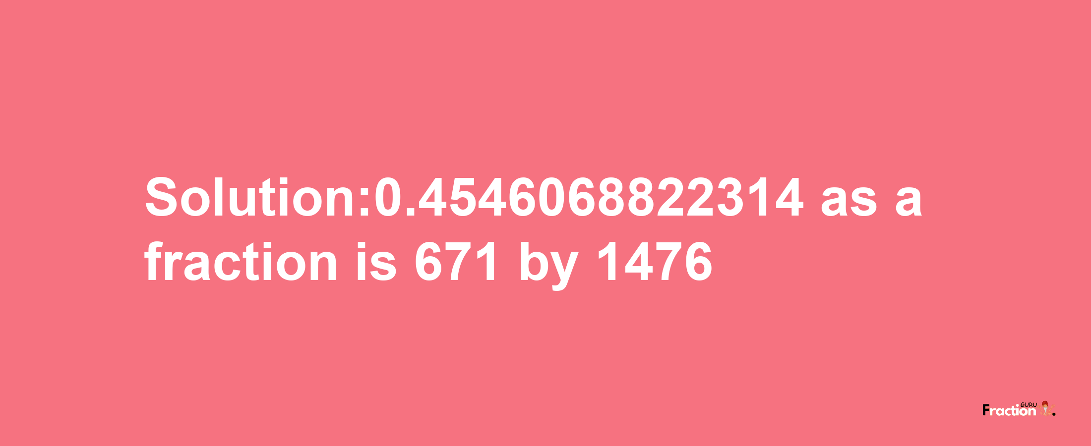 Solution:0.4546068822314 as a fraction is 671/1476