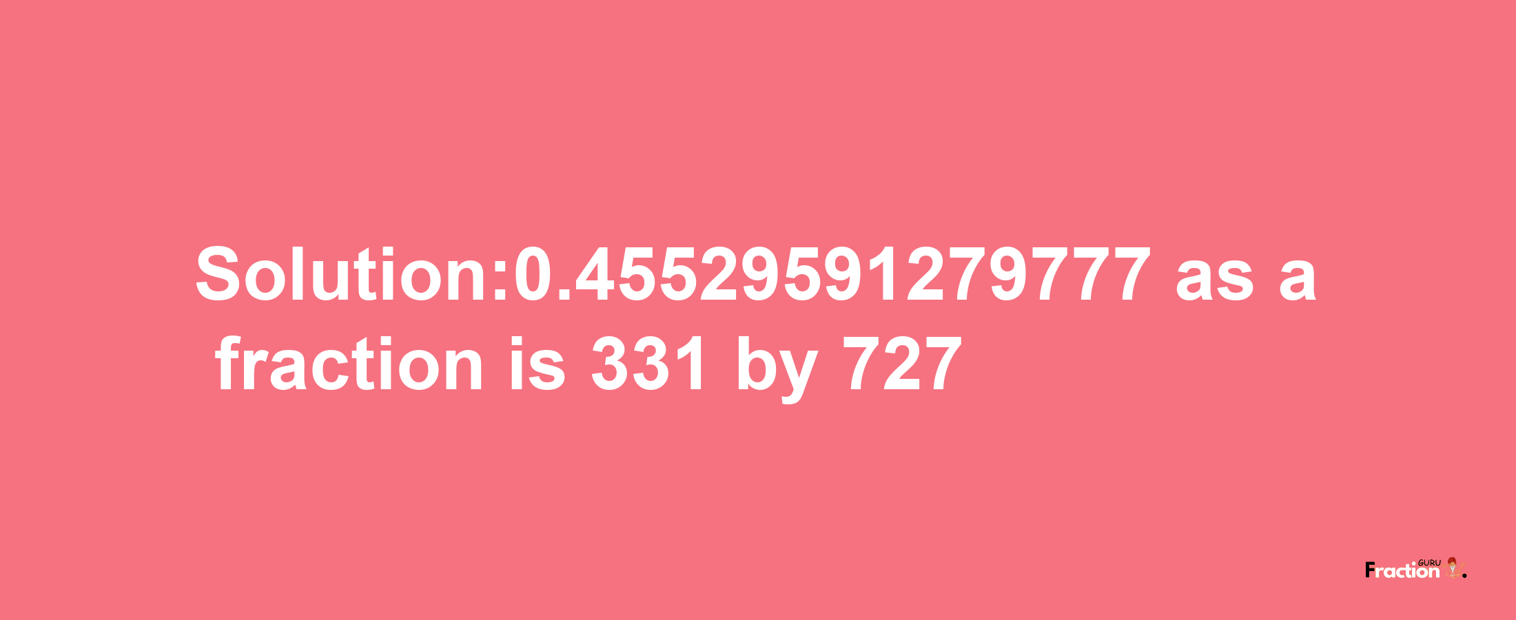 Solution:0.45529591279777 as a fraction is 331/727